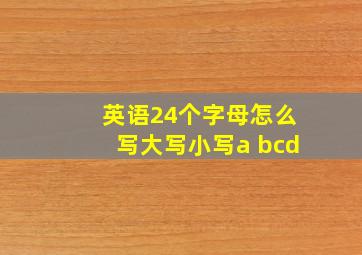 英语24个字母怎么写大写小写a bcd